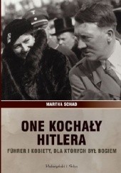 Okładka książki One kochały Hitlera. Führer i kobiety, dla których był bogiem Martha Schad
