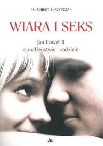 Okładka książki WIARA I SEKS. Jan Paweł II o małżeństwie i rodzinie Robert Skrzypczak