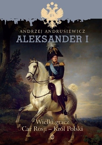 Okładka książki Aleksander I.  Wielki gracz Car Rosji - Król Polski Andrzej Andrusiewicz