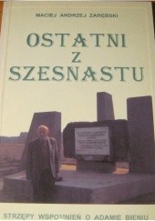 Okładka książki Ostatni z szesnastu. Strzępy wspomnień o Adamie Bieniu w stulecie urodzin Maciej Andrzej Zarębski