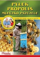 Okładka książki Pyłek, propolis, mleczko pszczele. Zamiast do apteki zajrzyj do pasieki praca zbiorowa