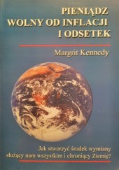 Okładka książki Pieniądz wolny od inflacji i odsetek. Jak stworzyć środek wymiany służący nam wszystkim i chroniący Ziemię? Margrit Kennedy