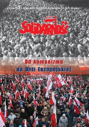 Okładka książki Solidarność. Od komunizmu do Unii Europejskiej praca zbiorowa