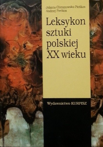 Okładka książki Leksykon sztuki polskiej XX wieku Jolanta Chrzanowska-Pieńkoś, Andrzej Pieńkos