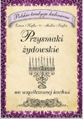 Okładka książki Przysmaki żydowskie we współczesnej kuchni. Polskie tradycje kulinarne Estera Kafka, Malka Kafka