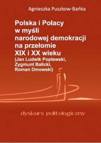 Polska i Polacy w myśli narodowej demokracji na przełomie XIX i XX wieku (Jan Ludwik Popławski, Zygmunt Balicki, Roman Dmowski).