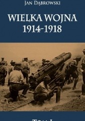 Okładka książki Wielka Wojna 1914-1918. Tom 1 Jan Dąbrowski