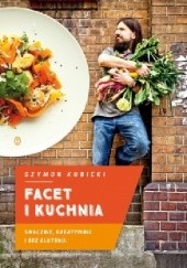 Okładka książki Facet i kuchnia. Smacznie, kreatywnie i bez glutenu Szymon Kubicki