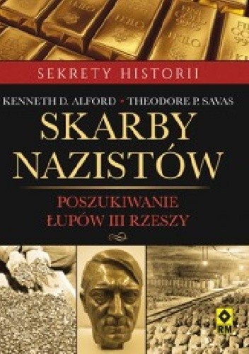 Okładka książki Skarby nazistów. Poszukiwanie łupów III Rzeszy Kenneth D. Alford, Theodore P. Savas