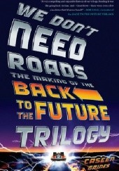 Okładka książki We Don't Need Roads: The Making of the Back to the Future Trilogy 