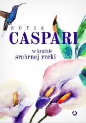 Okładka książki W krainie srebrnej rzeki Sofia Caspari