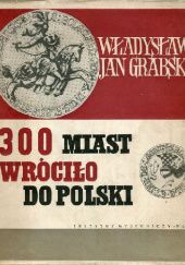 Okładka książki 300 miast które wróciło do Polski Władysław Jan Grabski