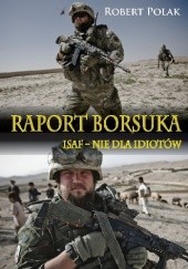 Okładka książki Raport Borsuka. ISAF - nie dla Idiotów Robert Polak