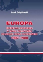 Okładka książki Europa Środkowo-Wschodnia w myśli politycznej polskiego obozu narodowego 1907-1980 Jacek Gołębiowski