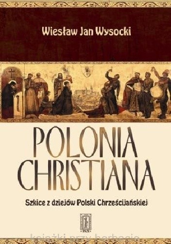 Okładka książki Polonia Christiana - Szkice z dziejów Polski Chrześcijańskiej Wiesław Jan Wysocki