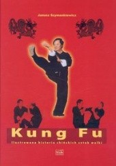Okładka książki Kung Fu. Ilustrowana historia chińskich sztuk walki. Janusz Szymankiewicz