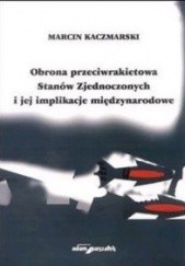 Okładka książki Obrona przeciwrakietowa Stanów Zjednoczonych i jej implikacje międzyn. Marcin Kaczmarski