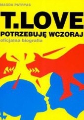 Okładka książki T. Love. Potrzebuję wczoraj. Oficjalna biografia Magda Patryas