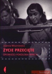 Okładka książki Życie przecięte. Opowieści pokolenia marca Joanna Wiszniewicz