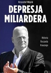 Okładka książki Depresja miliardera Historia Ryszarda Krauzego, jednego z najbogatszych Polaków Krzysztof Wójcik