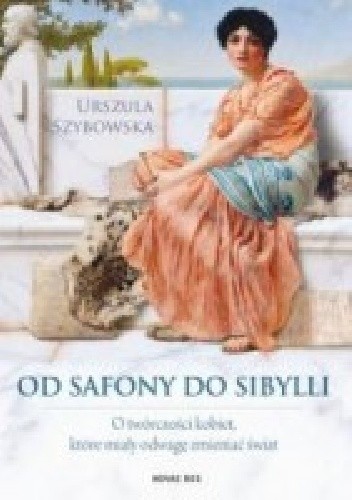Okładka książki Od Safony do Sibylli. O twórczości kobiet, które miały odwagę zmieniać świat Urszula Szybowska