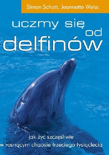 Okładka książki Uczmy się od delfinów jak żyć szczęśliwie w rosnącym chaosie trzeciego tysiąclecia Simon Schott, Jeannette Weiss