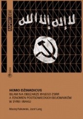 Okładka książki Homo Dżihadicus. Islam na obszarze byłego ZSRR a fenomen postsowieckich bojowników w Syrii i Iraku.