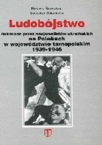 Okładka książki Ludobójstwo dokonane przez nacjonalistów ukraińskich na Polakach w województwie tarnopolskim 1939-1946 Henryk Komański, Szczepan Siekierka