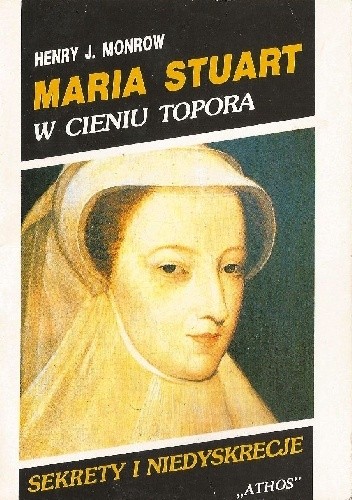 Okładka książki Maria Stuart. W cieniu topora Henry J. Monrow