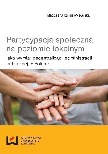 Okładka książki Partycypacja społeczna na poziomie lokalnym jako wymiar decentralizacji administracji publicznej w Polsce Magdalena Kalisiak-Mędelska
