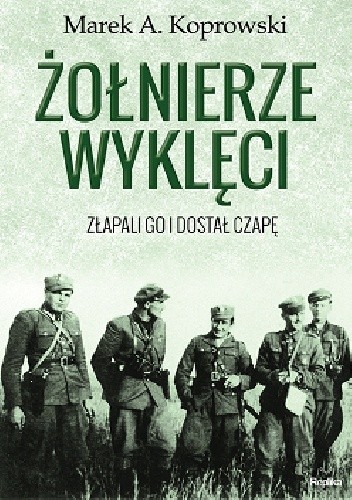 Okładka książki Żołnierze Wyklęci. Złapali go i dostał czapę Marek A. Koprowski