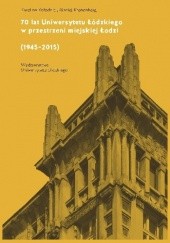 Okładka książki 70 lat Uniwersytetu Łódzkiego w przestrzeni miejskiej Łodzi (1945-2015)