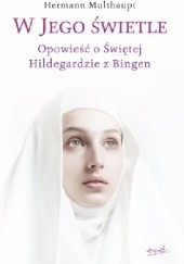 Okładka książki W Jego świetle. Opowieść o świętej Hildegardzie z Bingen Hermann Multhaupt