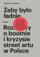 Okładka książki Żeby było ładnie. Rozmowy o boomie i kryzysie street artu w Polsce Sebastian Frąckiewicz