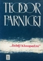 Okładka książki „Zabij Kleopatrę” Teodor Parnicki