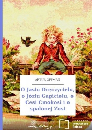 Okładka książki O Jasiu Dręczycielu, o Józiu Gapicielu, o Cesi Cmokosi i o spalonej Zosi Artur Oppman