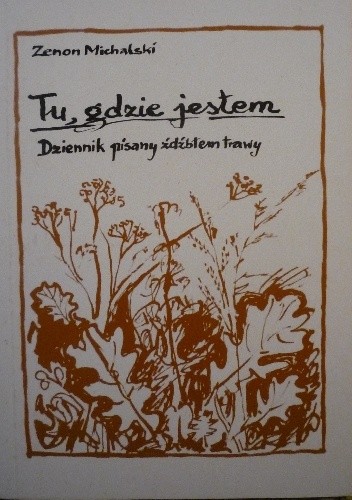 Okładka książki Tu, gdzie jestem - dziennik pisany źdźbłem trawy Zenon Zachariasz Michalski