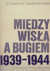 Okładka książki Między Wisłą a Bugiem 1939-1944: Studium o polityce okupanta i postawach społeczeństwa Zygmunt Mańkowski