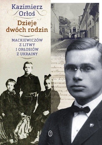 Okładka książki Dzieje dwóch rodzin. Mackiewiczów z Litwy i Orłosiów z Ukrainy Kazimierz Orłoś