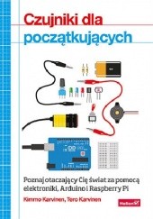 Okładka książki Czujniki dla początkujących. Poznaj otaczający Cię świat za pomocą elektroniki, Arduino i Raspberry Pi Tero Karvinen