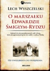 Okładka książki O marszałku Edwardzie Śmigłym-Rydzu. Od uwielbienia do potępienia