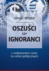 Okładka książki Oszuści czy ignoranci. O nadużywaniu nauki do celów politycznych Jamie Whyte