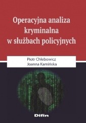 Okładka książki Operacyjna analiza kryminalna w służbach policyjnych Piotr Chlebowicz, Joanna Kamińska