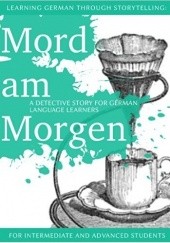 Okładka książki Learning German through Storytelling: Mord Am Morgen - a detective story for German language learners (includes exercises) for intermediate and advanced