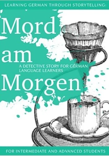 Okładka książki Learning German through Storytelling: Mord Am Morgen - a detective story for German language learners (includes exercises) for intermediate and advanced André Klein