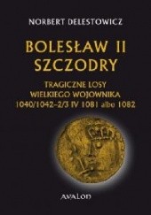 Okładka książki Bolesław II Szczodry. Tragiczne losy wielkiego wojownika 1040/1042 - 2/3 IV 1081 albo 1082. Norbert Delestowicz