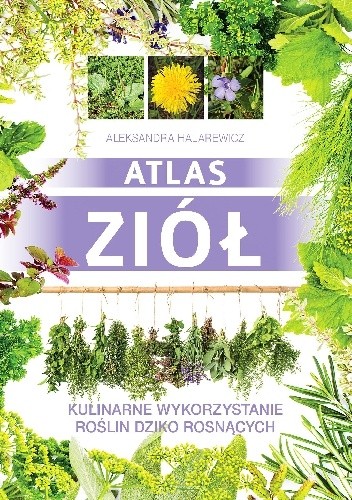 Okładka książki Atlas ziół. Kulinarne wykorzystanie roślin dziko rosnących Aleksandra Halarewicz