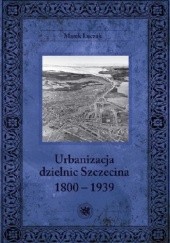 Okładka książki Urbanizacja dzielnic Szczecina 1800-1939
