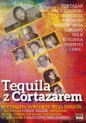 Okładka książki Tequila z Cortazarem. Kochałem wielkich tego świata. Dariusz Wilczak