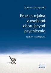 Okładka książki Praca socjalna z osobami chorującymi psychicznie. Studium socjologiczne Hubert Kaszyński